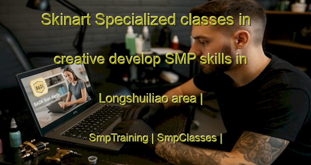 Skinart Specialized classes in creative develop SMP skills in Longshuiliao area | SmpTraining | SmpClasses | SkinartTraining-China